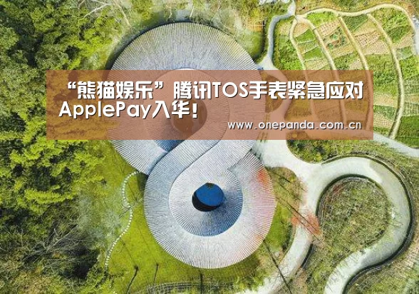 “熊猫娱乐”腾讯TOS手表紧急应对ApplePay入华!(图1) 熊猫体育平台