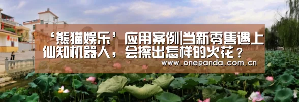 ‘熊猫娱乐’应用案例|当新零售遇上仙知机器人,会擦出怎样的火花?(图3) 熊猫体育