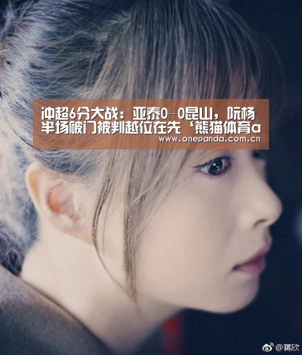 冲超6分大战:亚泰0-0昆山,阮杨半场破门被判越位在先‘熊猫体育app’(图1) 熊猫体育